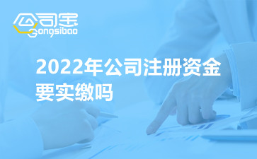 2022年公司注册资金要实缴吗