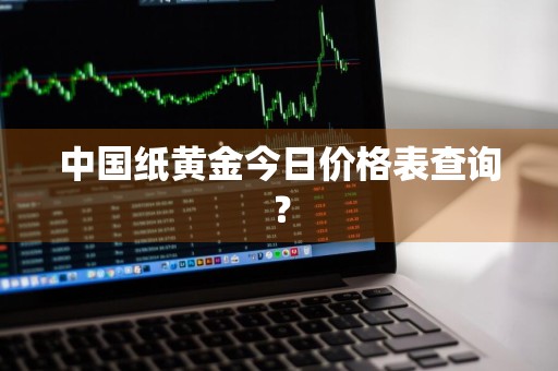 中国纸黄金今日价格表查询？