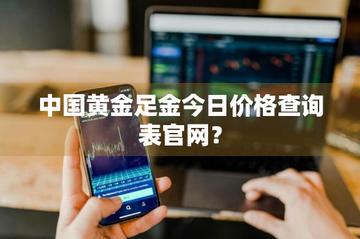 中国黄金足金今日价格查询表官网？