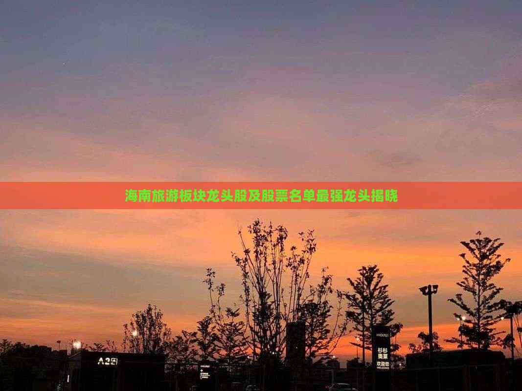 海南旅游板块龙头股及股票名单最强龙头揭晓