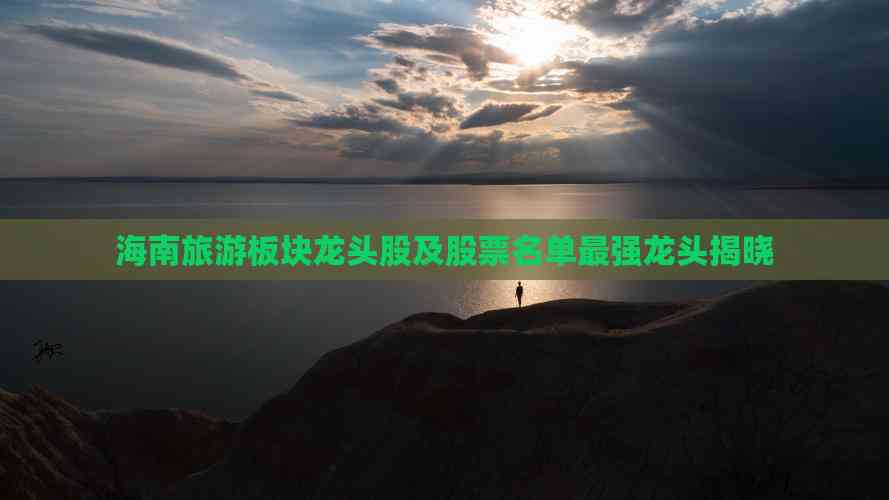 海南旅游板块龙头股及股票名单最强龙头揭晓