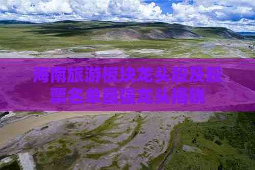 海南旅游板块龙头股及股票名单最强龙头揭晓