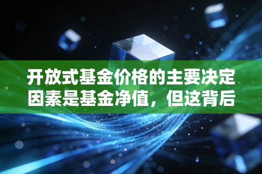开放式基金价格的主要决定因素是基金净值，但这背后的逻辑远比你想象的复杂