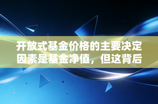 开放式基金价格的主要决定因素是基金净值，但这背后的逻辑远比你想象的复杂